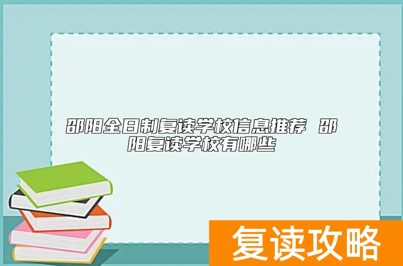 邵阳全日制复读学校信息推荐 邵阳复读学校有哪些