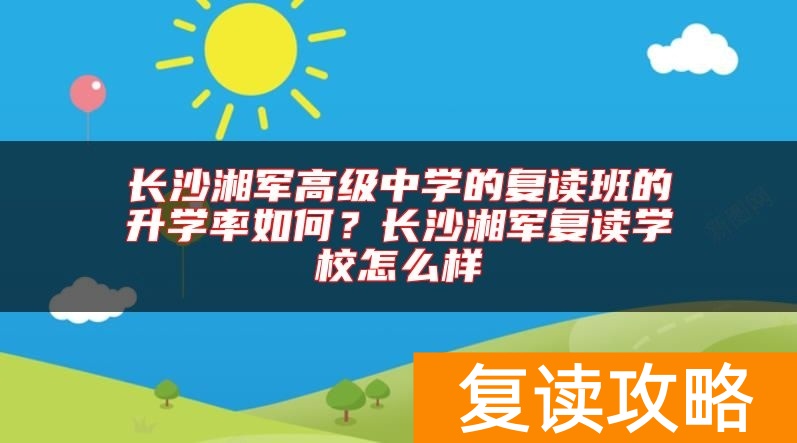 长沙湘军高级中学的复读班的升学率如何？长沙湘军复读学校怎么样