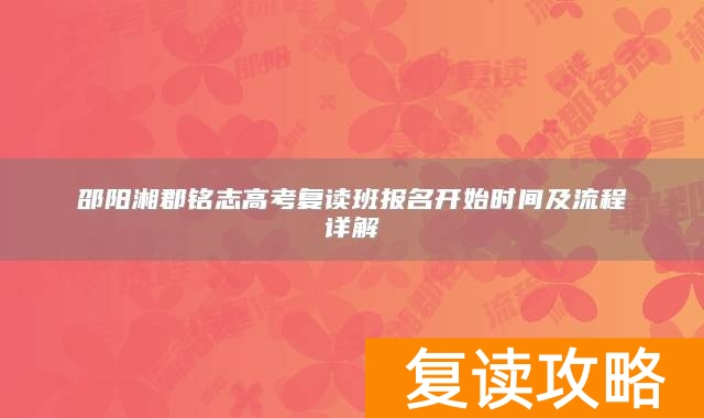 邵阳湘郡铭志高考复读班报名开始时间及流程详解