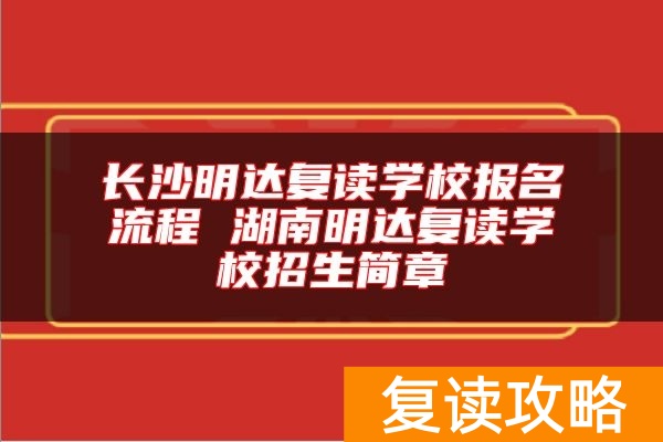 长沙明达复读学校报名流程 湖南明达复读学校招生简章