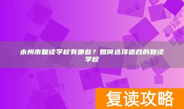 永州市复读学校有哪些？如何选择适合的复读学校