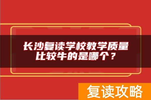 长沙复读学校教学质量比较牛的是哪个？