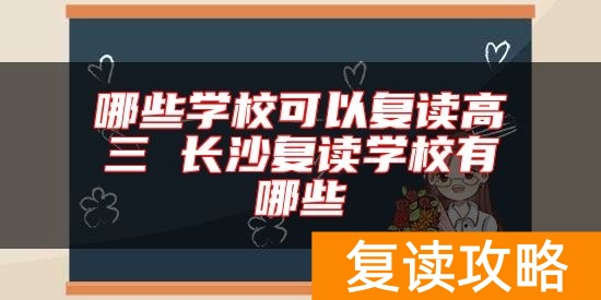 哪些学校可以复读高三 长沙复读学校有哪些