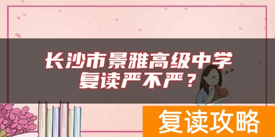 长沙市景雅高级中学复读严不严？