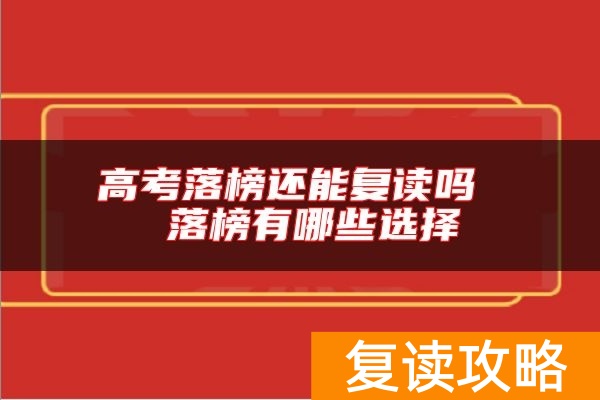 高考落榜还能复读吗  落榜有哪些选择
