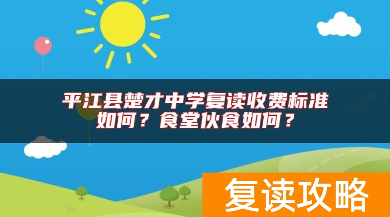 平江县楚才中学复读收费标准如何？食堂伙食如何？