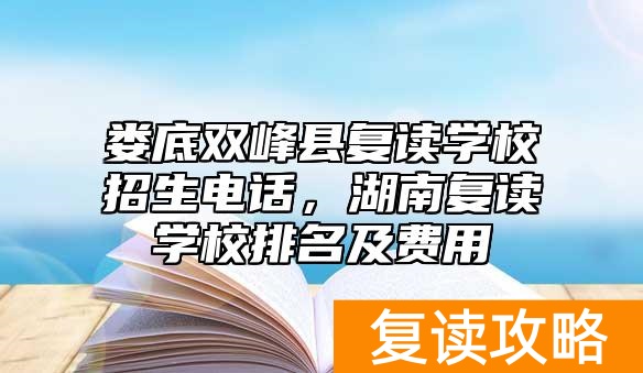 娄底双峰县复读学校招生电话，湖南复读学校排名及费用