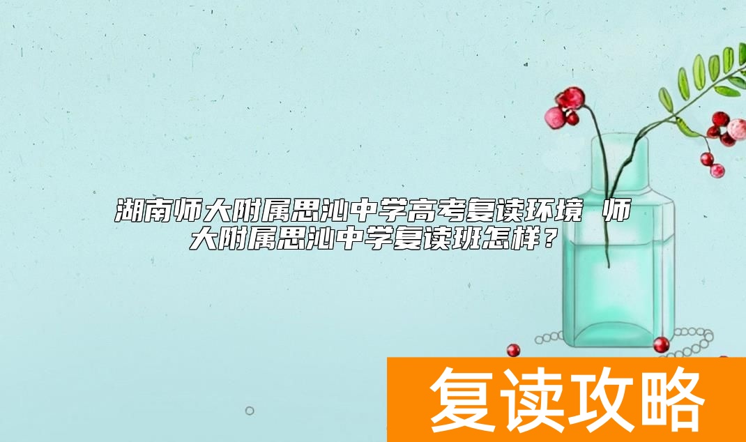 湖南师大附属思沁中学高考复读环境 师大附属思沁中学复读班怎样？