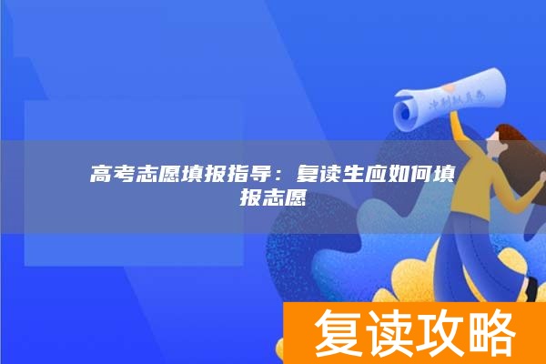 高考志愿填报指导:复读生应如何填报志愿