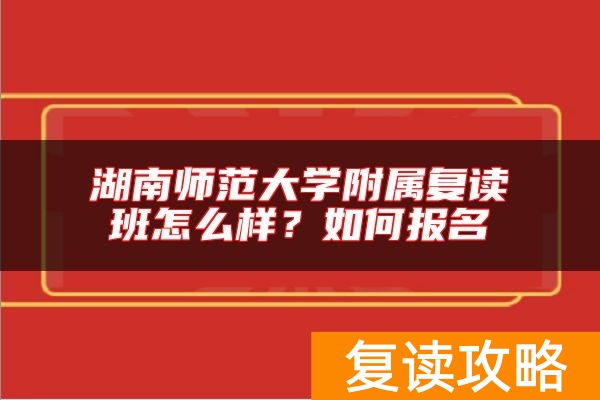 湖南师范大学附属复读班怎么样？如何报名