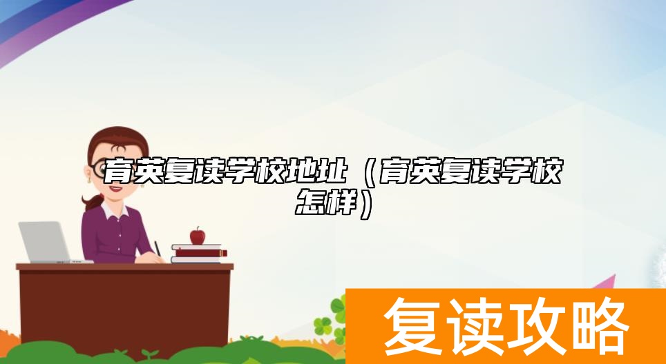 育英复读学校地址（育英复读学校怎样）