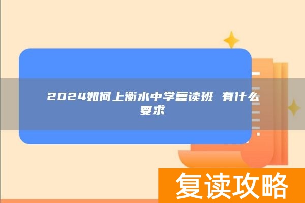 2024如何上衡水中学复读班 有什么要求