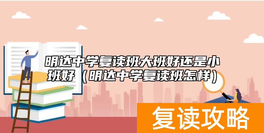 明达中学复读班大班好还是小班好（明达中学复读班怎样）