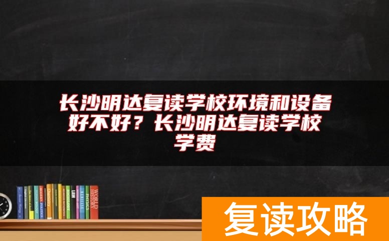 长沙明达复读学校环境和设备好不好？长沙明达复读学校学费