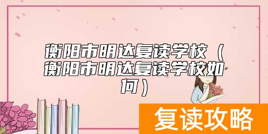 衡阳市明达复读学校（衡阳市明达复读学校如何）