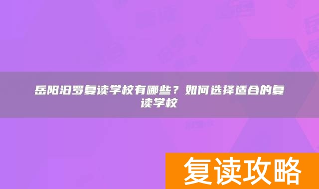 岳阳汨罗复读学校有哪些？如何选择适合的复读学校