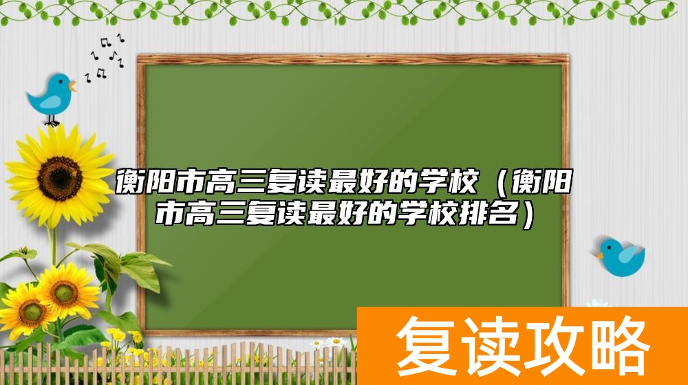 衡阳市高三复读最好的学校（衡阳市高三复读最好的学校排名）