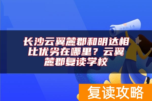 长沙云翼麓郡和明达相比优劣在哪里？云翼麓郡复读学校