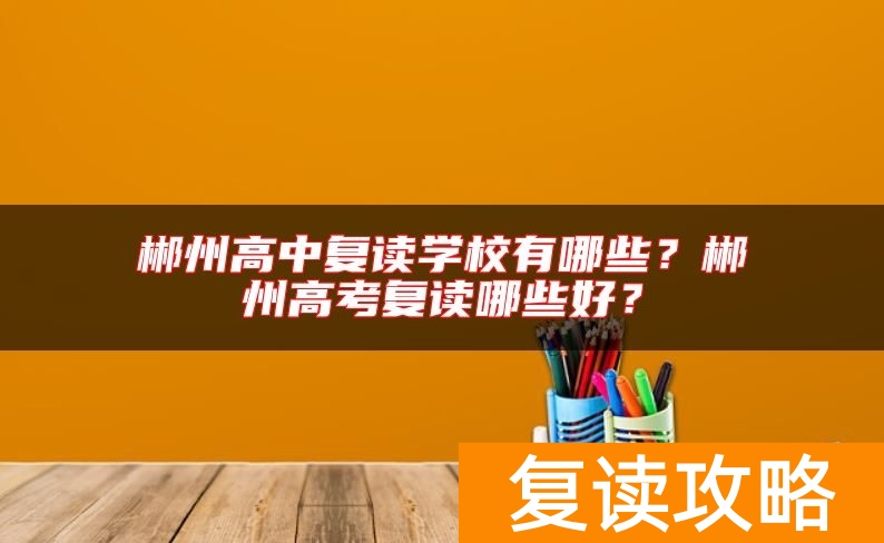 郴州高中复读学校有哪些？郴州高考复读哪些好？