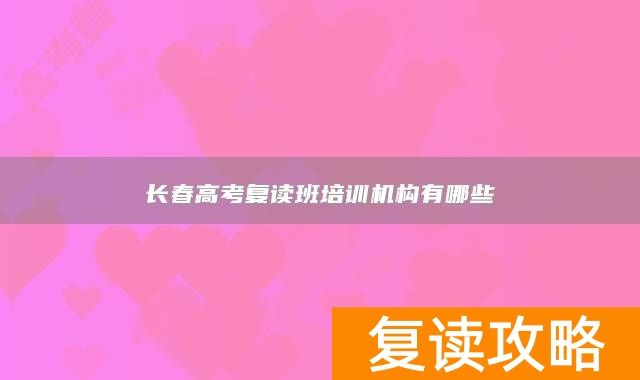 长春高考复读班培训机构有哪些