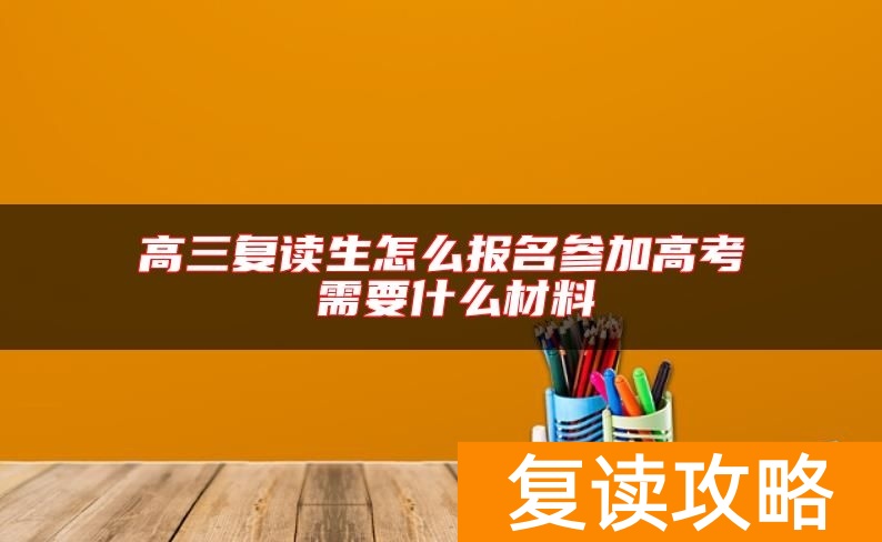 高三复读生怎么报名参加高考 需要什么材料