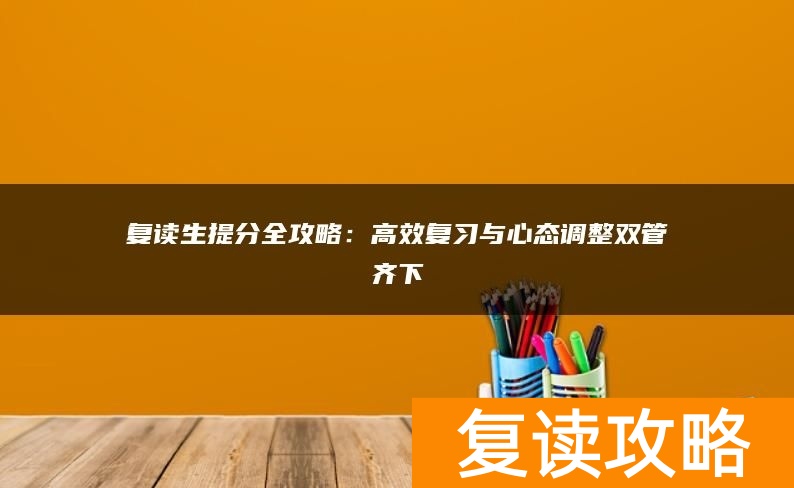 复读生提分全攻略：高效复习与心态调整双管齐下