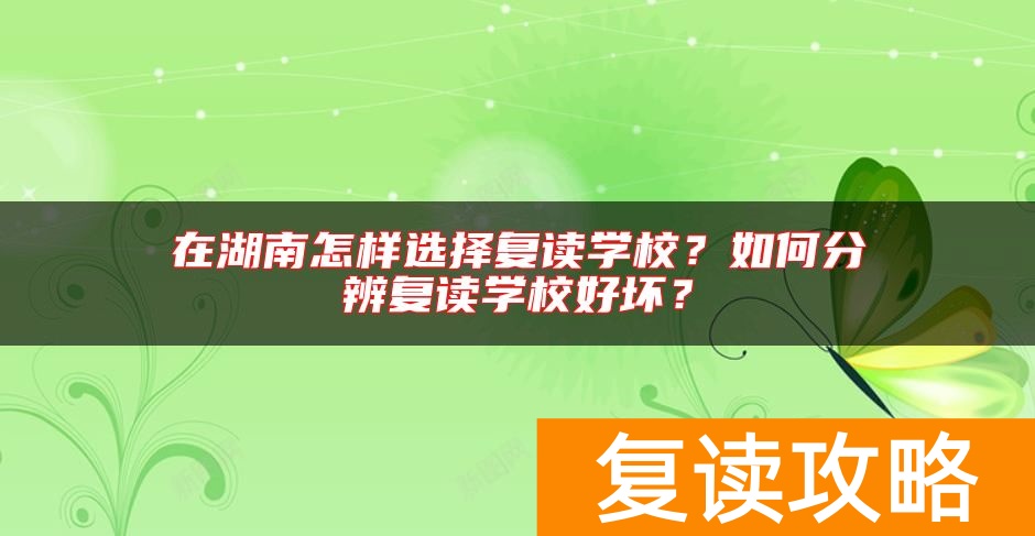 在湖南怎样选择复读学校？如何分辨复读学校好坏？