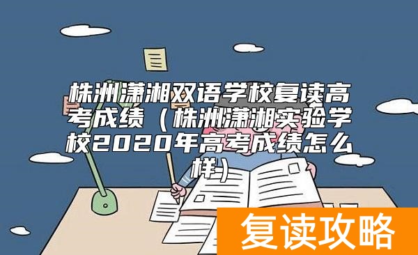 株洲潇湘双语学校复读高考成绩（株洲潇湘实验学校2020年高考成绩怎么样）
