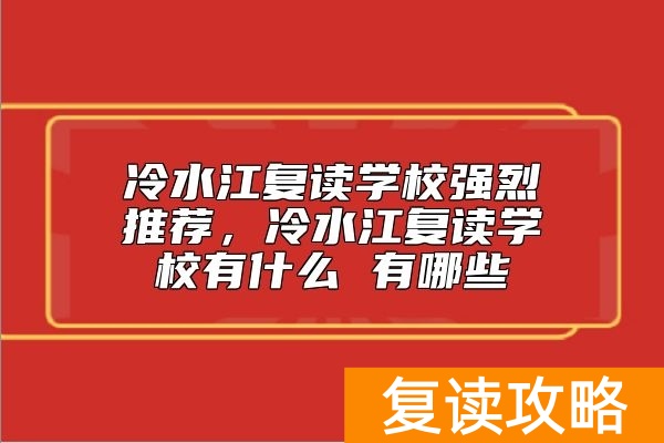 冷水江复读学校强烈推荐，冷水江复读学校有什么 有哪些