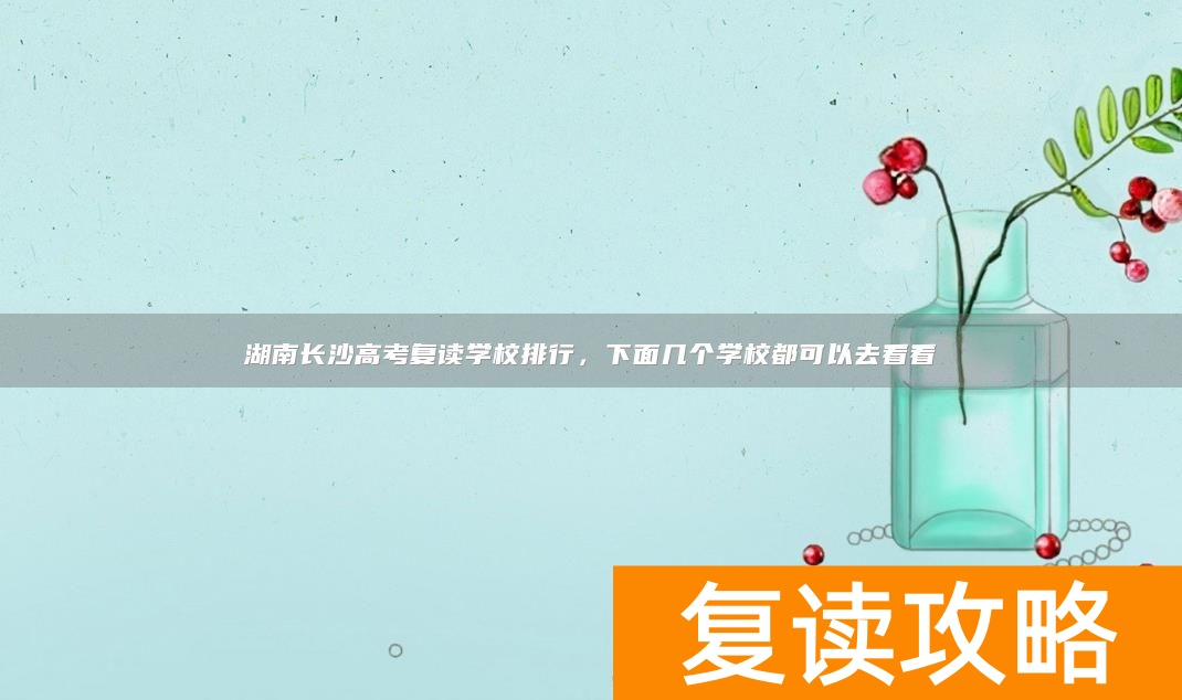 湖南长沙高考复读学校排行，下面几个学校都可以去看看
