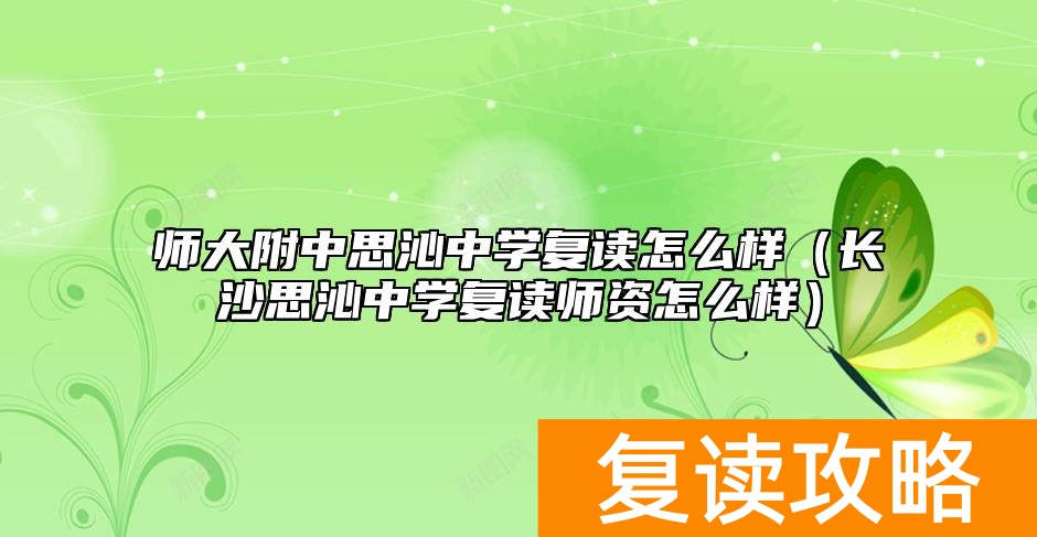 师大附中思沁中学复读怎么样(长沙思沁中学复读师资怎么样)