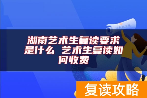 湖南艺术生复读要求是什么 艺术生复读如何收费