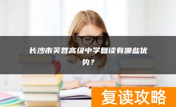 长沙市芙蓉高级中学复读有哪些优势?