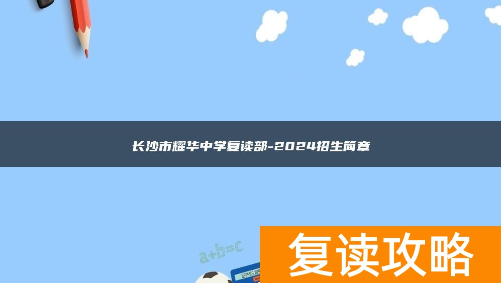 长沙市耀华中学复读部-2024招生简章