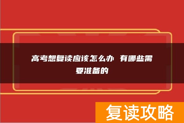 高考想复读应该怎么办 有哪些需要准备的