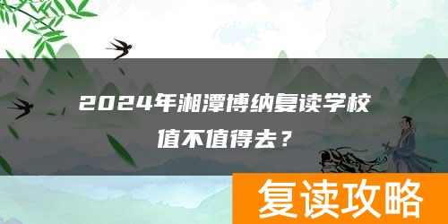 2024年湘潭博纳复读学校值不值得去？
