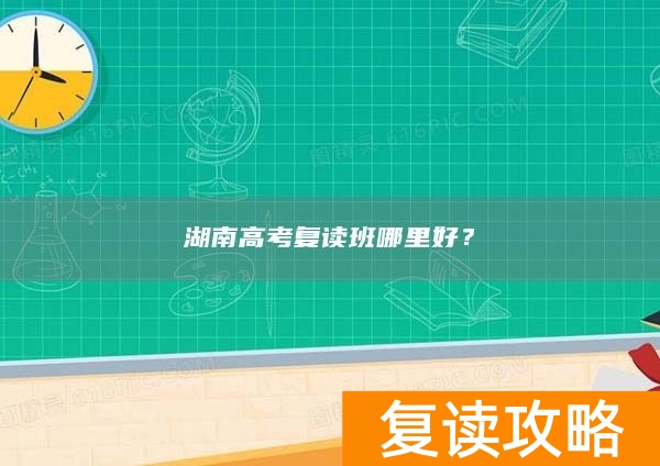 湖南高考复读班哪里好？