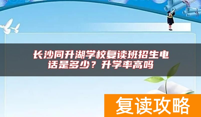 长沙同升湖学校复读班招生电话是多少？升学率高吗