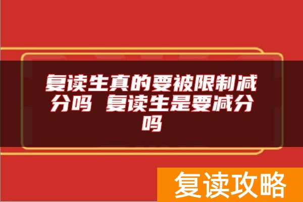 复读生真的要被限制减分吗 复读生是要减分吗