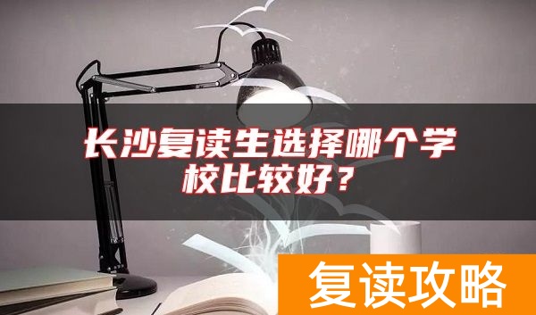 长沙复读生选择哪个学校比较好？