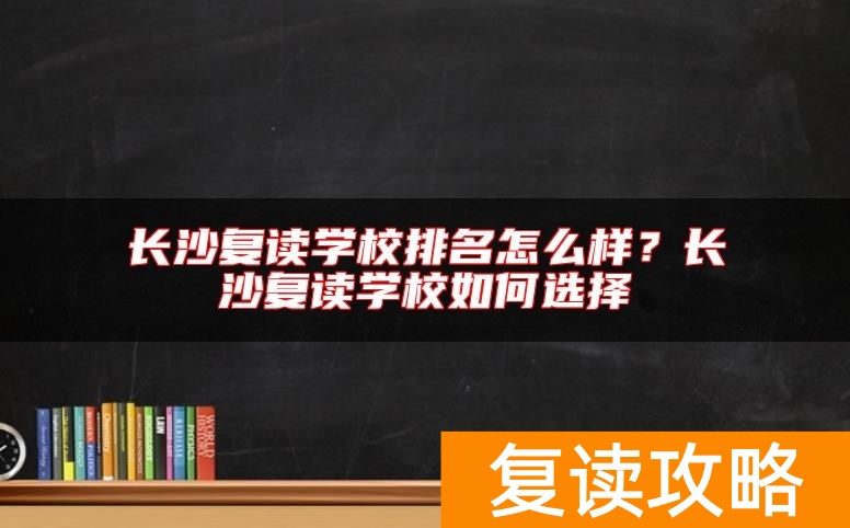 长沙复读学校排名怎么样?长沙复读学校如何选择