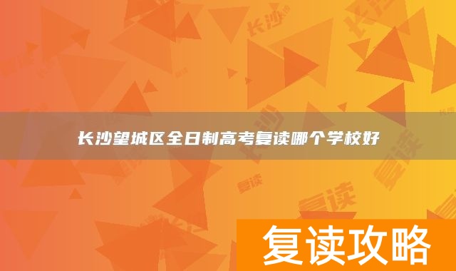 长沙望城区全日制高考复读哪个学校好