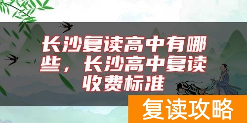 长沙复读高中有哪些，长沙高中复读收费标准