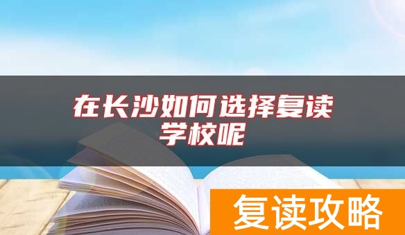 在长沙如何选择复读学校呢
