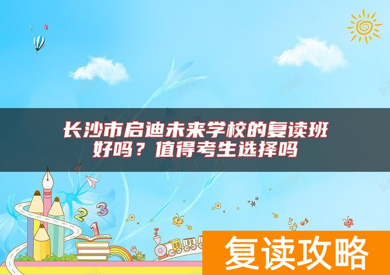 长沙市启迪未来学校的复读班好吗？值得考生选择吗