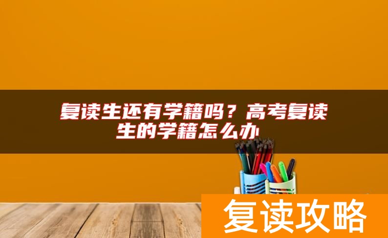 复读生还有学籍吗？高考复读生的学籍怎么办