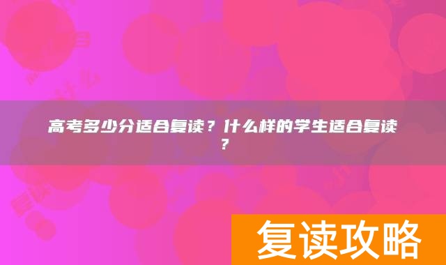 高考多少分适合复读？什么样的学生适合复读？
