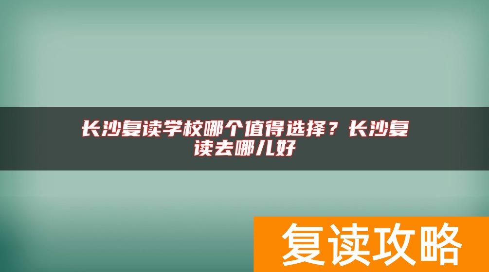 长沙复读学校哪个值得选择？长沙复读去哪儿好