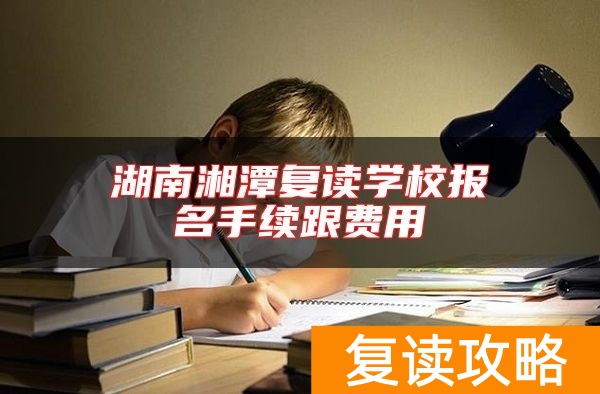 湖南湘潭复读学校报名手续跟费用