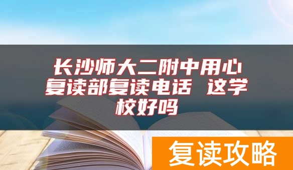 长沙师大二附中用心复读部复读电话 这学校好吗